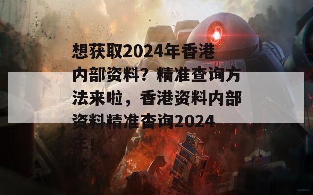 想获取2024年香港内部资料？精准查询方法来啦，香港资料内部资料精准杳询2024年！