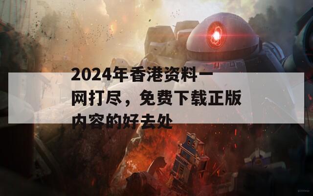 2024年香港资料一网打尽，免费下载正版内容的好去处  第1张