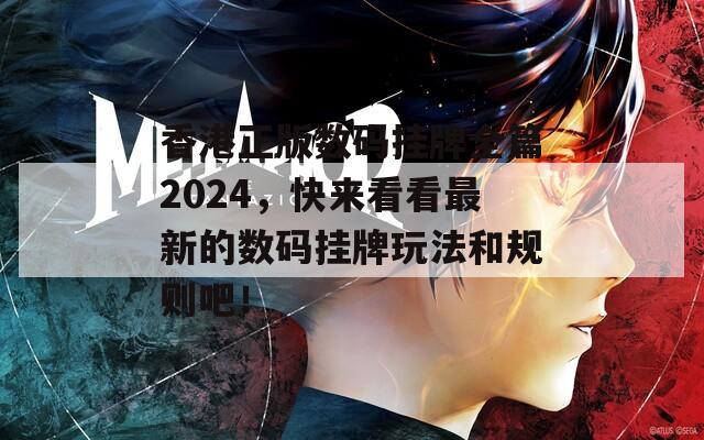 香港正版数码挂牌全篇2024，快来看看最新的数码挂牌玩法和规则吧！