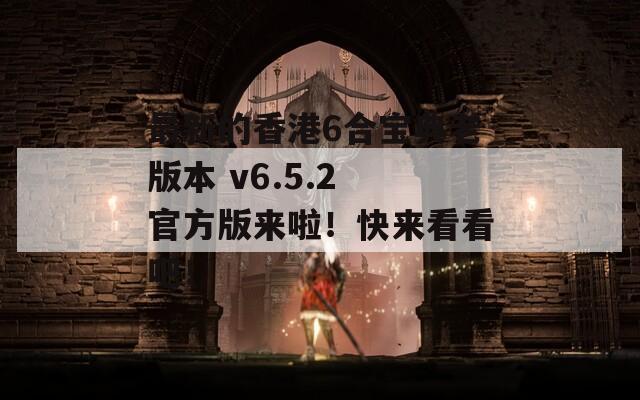 最新的香港6合宝典老版本 v6.5.2 官方版来啦！快来看看吧！