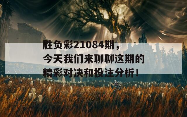 胜负彩21084期，今天我们来聊聊这期的精彩对决和投注分析！