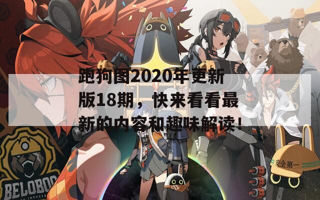 跑狗图2020年更新版18期，快来看看最新的内容和趣味解读！