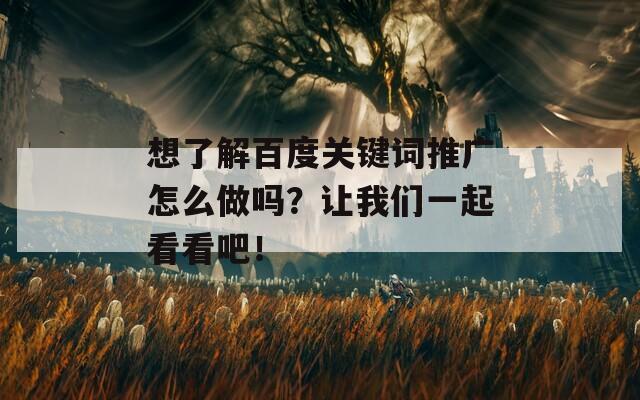 想了解百度关键词推广怎么做吗？让我们一起看看吧！