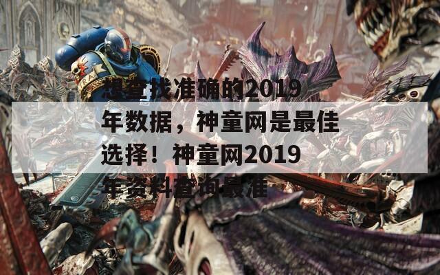 想查找准确的2019年数据，神童网是最佳选择！神童网2019年资料查询最准  第1张