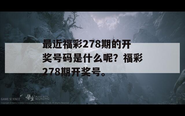 最近福彩278期的开奖号码是什么呢？福彩278期开奖号。  第1张