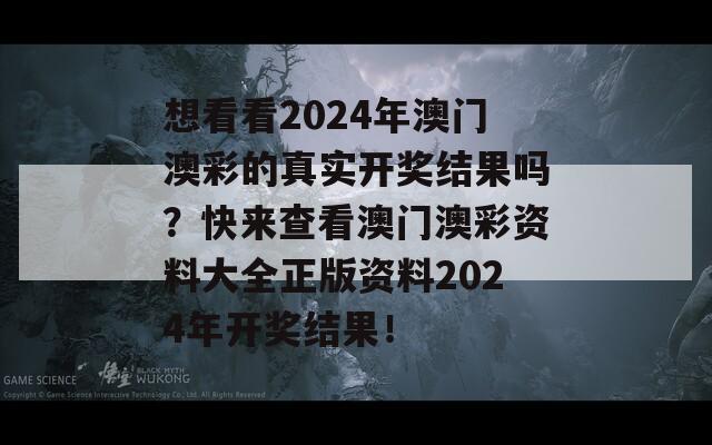 想看看2024年澳门澳彩的真实开奖结果吗？快来查看澳门澳彩资料大全正版资料2024年开奖结果！