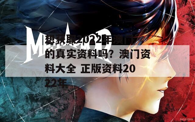 想获取2022年澳门的真实资料吗？澳门资料大全 正版资料2022年