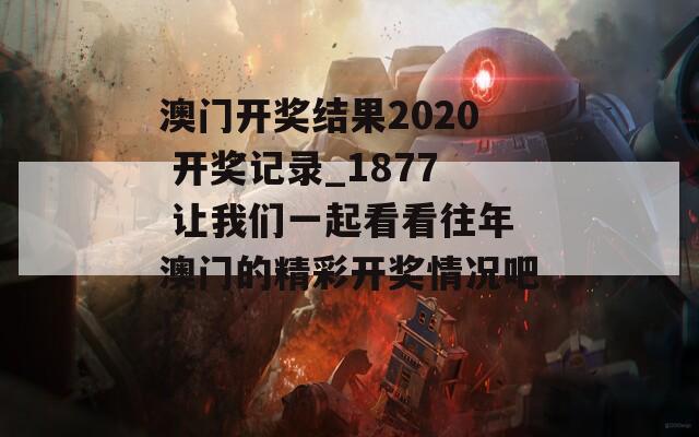 澳门开奖结果2020 开奖记录_1877 让我们一起看看往年澳门的精彩开奖情况吧！