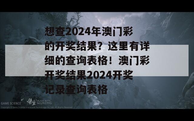 想查2024年澳门彩的开奖结果？这里有详细的查询表格！澳门彩开奖结果2024开奖记录查询表格