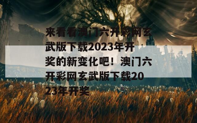 来看看澳门六开彩网玄武版下载2023年开奖的新变化吧！澳门六开彩网玄武版下载2023年开奖