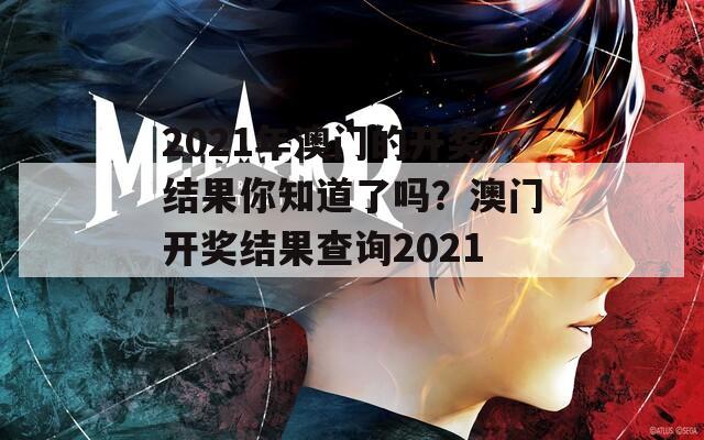 2021年澳门的开奖结果你知道了吗？澳门开奖结果查询2021！