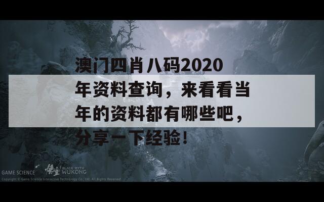 澳门四肖八码2020年资料查询，来看看当年的资料都有哪些吧，分享一下经验！