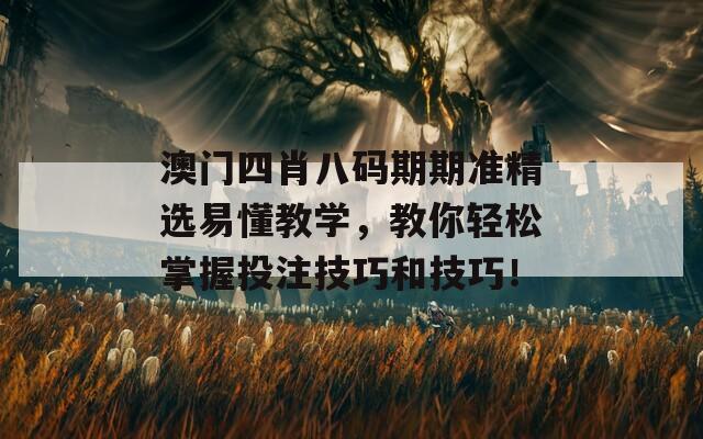 澳门四肖八码期期准精选易懂教学，教你轻松掌握投注技巧和技巧！