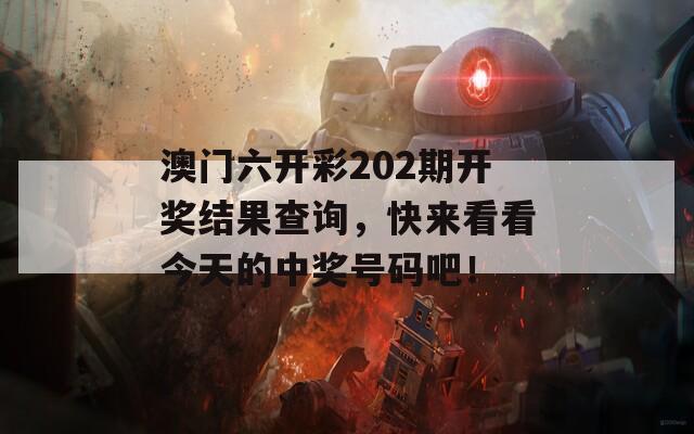 澳门六开彩202期开奖结果查询，快来看看今天的中奖号码吧！