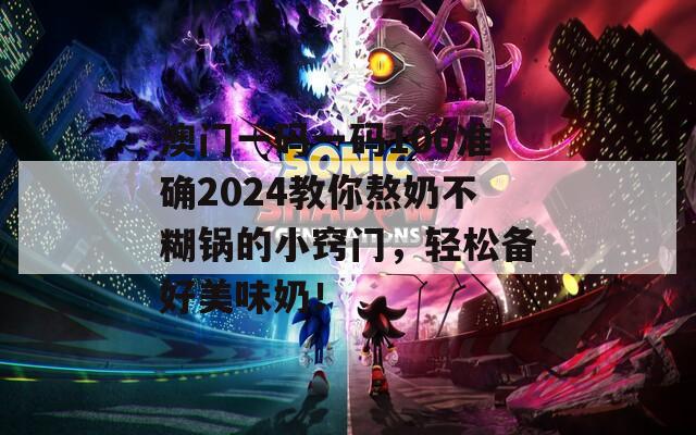 澳门一码一码100准确2024教你熬奶不糊锅的小窍门，轻松备好美味奶！