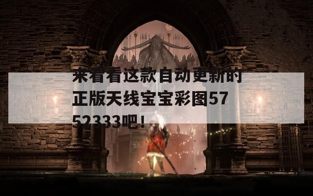 来看看这款自动更新的正版天线宝宝彩图5752333吧！