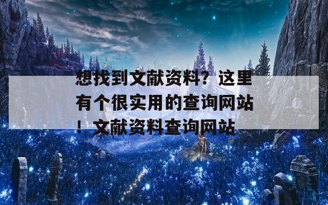 想找到文献资料？这里有个很实用的查询网站！文献资料查询网站