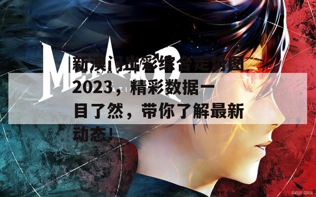 新澳门出彩综合走势图2023，精彩数据一目了然，带你了解最新动态！