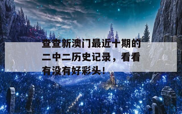 查查新澳门最近十期的二中二历史记录，看看有没有好彩头！