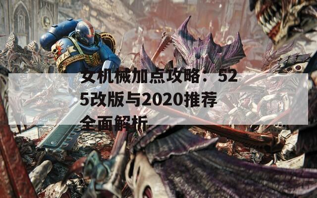 女机械加点攻略：525改版与2020推荐全面解析