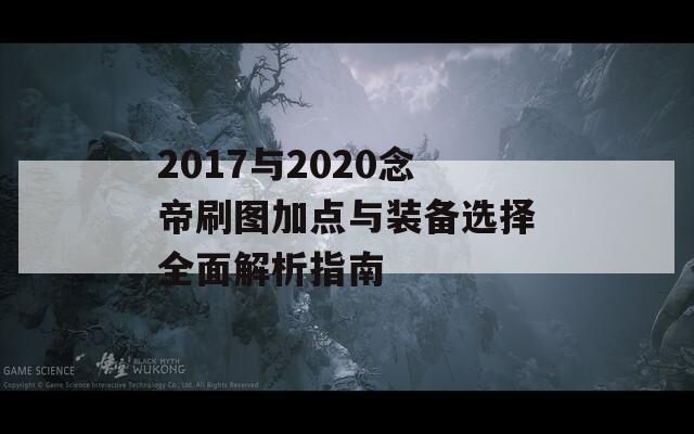 2017与2020念帝刷图加点与装备选择全面解析指南