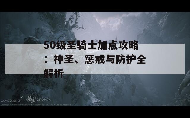 50级圣骑士加点攻略：神圣、惩戒与防护全解析