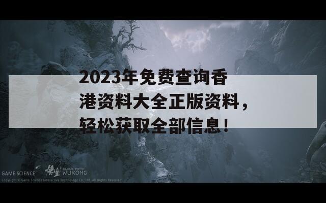 2023年免费查询香港资料大全正版资料，轻松获取全部信息！