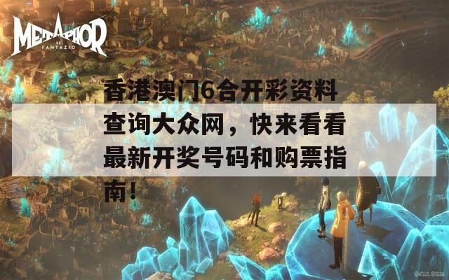 香港澳门6合开彩资料查询大众网，快来看看最新开奖号码和购票指南！