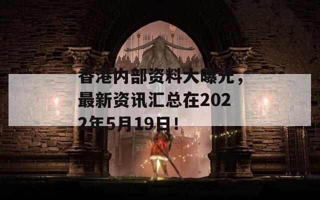 香港内部资料大曝光，最新资讯汇总在2022年5月19日！