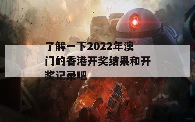 了解一下2022年澳门的香港开奖结果和开奖记录吧