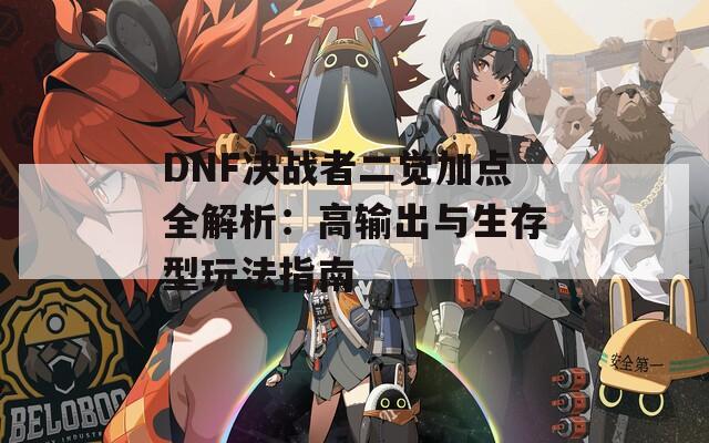 DNF决战者二觉加点全解析：高输出与生存型玩法指南