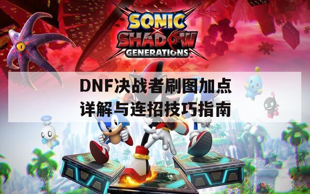 DNF决战者刷图加点详解与连招技巧指南