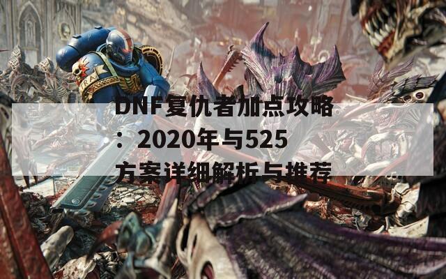 DNF复仇者加点攻略：2020年与525方案详细解析与推荐