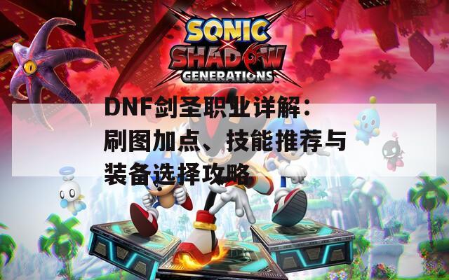 DNF剑圣职业详解：刷图加点、技能推荐与装备选择攻略