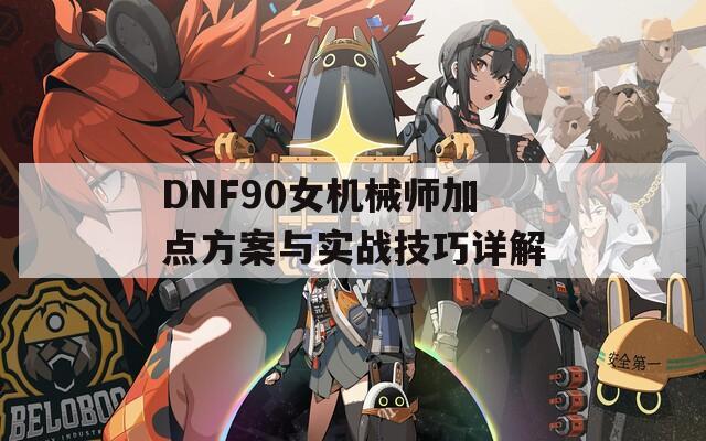 DNF90女机械师加点方案与实战技巧详解