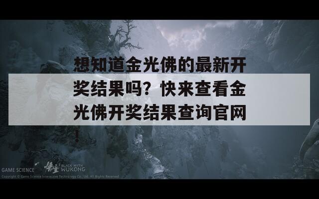 想知道金光佛的最新开奖结果吗？快来查看金光佛开奖结果查询官网！