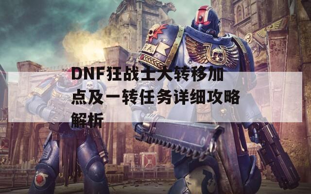 DNF狂战士大转移加点及一转任务详细攻略解析