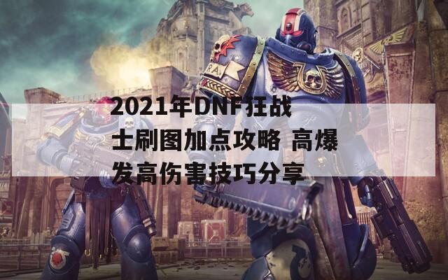 2021年DNF狂战士刷图加点攻略 高爆发高伤害技巧分享