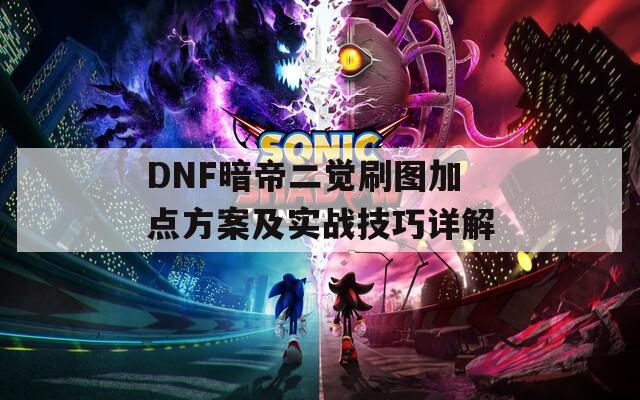 DNF暗帝二觉刷图加点方案及实战技巧详解