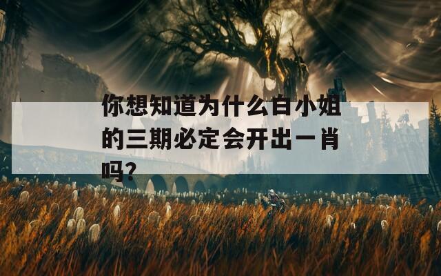 你想知道为什么白小姐的三期必定会开出一肖吗？