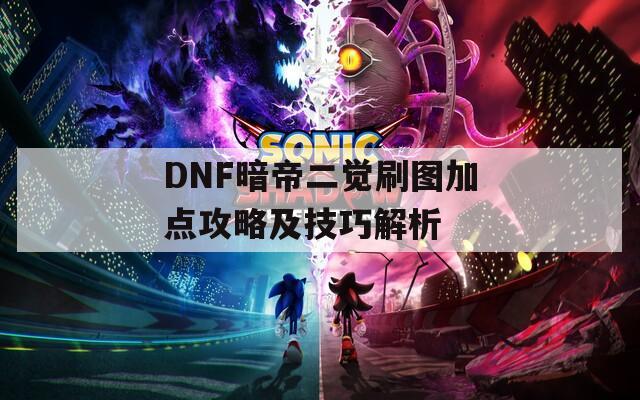 DNF暗帝二觉刷图加点攻略及技巧解析