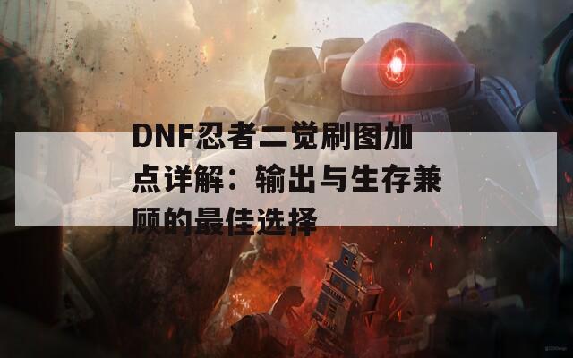 DNF忍者二觉刷图加点详解：输出与生存兼顾的最佳选择