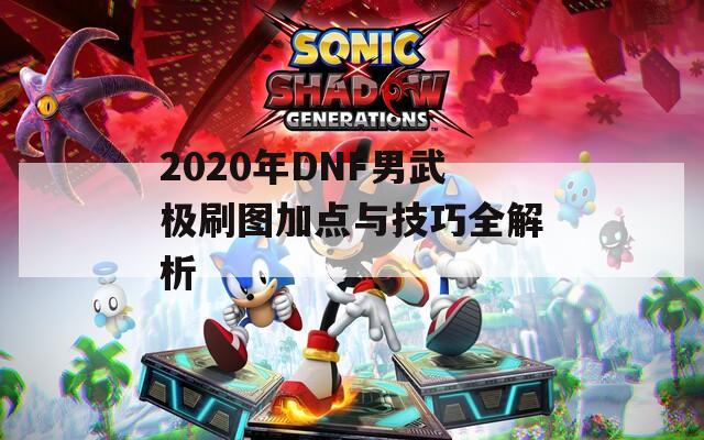 2020年DNF男武极刷图加点与技巧全解析