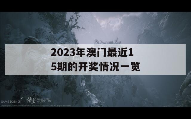 2023年澳门最近15期的开奖情况一览