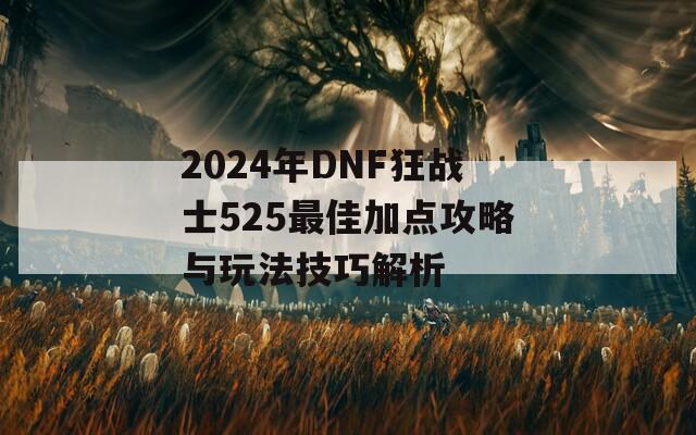 2024年DNF狂战士525最佳加点攻略与玩法技巧解析