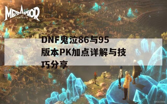 DNF鬼泣86与95版本PK加点详解与技巧分享