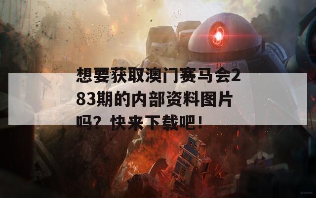 想要获取澳门赛马会283期的内部资料图片吗？快来下载吧！