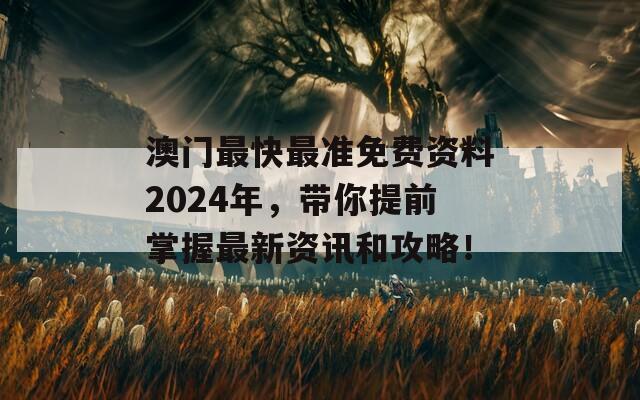 澳门最快最准免费资料2024年，带你提前掌握最新资讯和攻略！