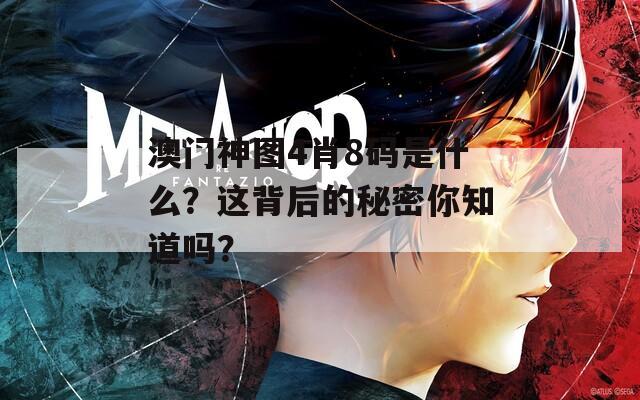 澳门神图4肖8码是什么？这背后的秘密你知道吗？