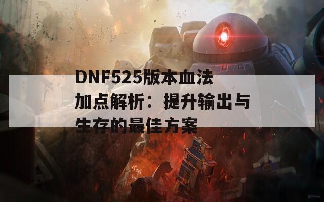 DNF525版本血法加点解析：提升输出与生存的最佳方案